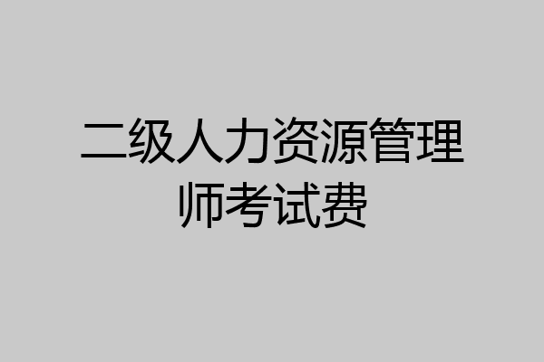 二级人力资源管理师考试费