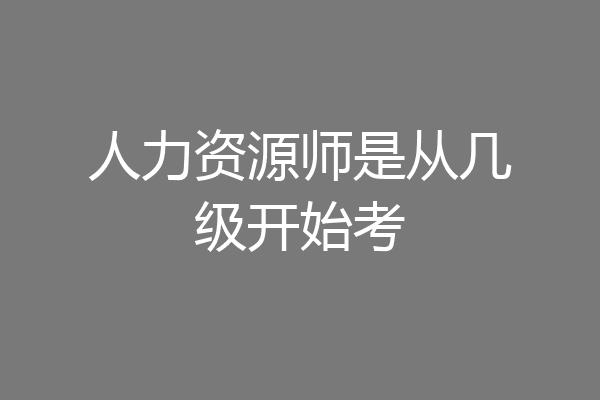 人力资源师是从几级开始考