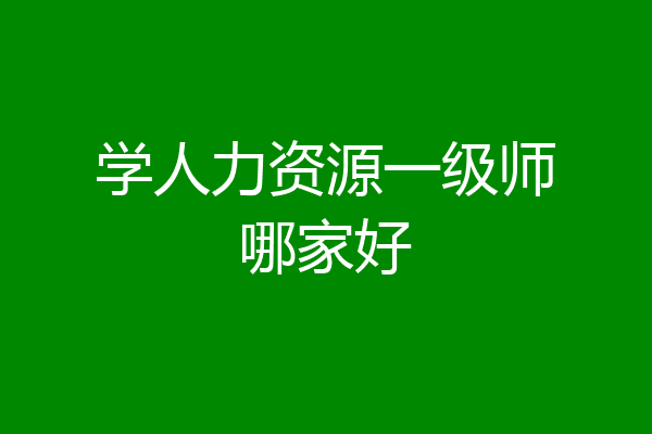 学人力资源一级师哪家好
