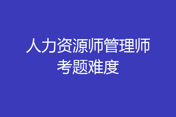 人力资源师管理师考题难度