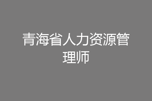 青海省人力资源管理师