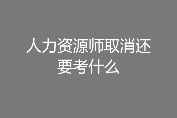 人力资源师取消还要考什么