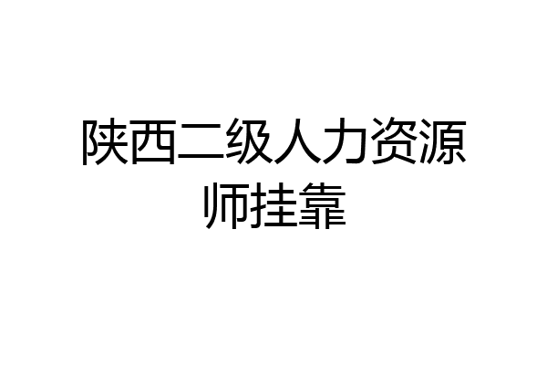 陕西二级人力资源师挂靠
