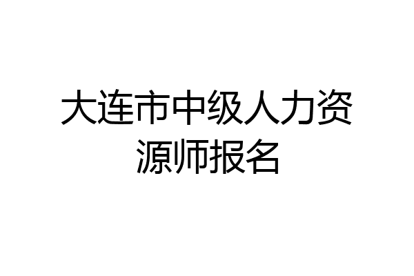 大连市中级人力资源师报名