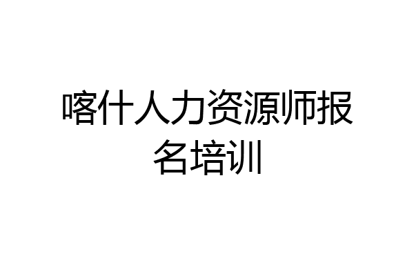 喀什人力资源师报名培训