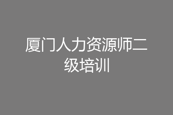 厦门人力资源师二级培训