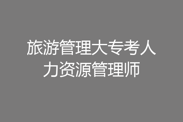 旅游管理大专考人力资源管理师