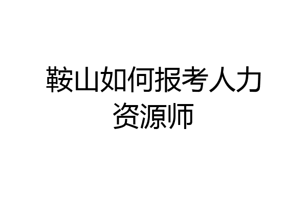 鞍山如何报考人力资源师