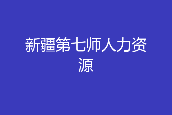 新疆第七师人力资源