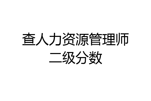 查人力资源管理师二级分数
