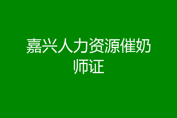 嘉兴人力资源催奶师证