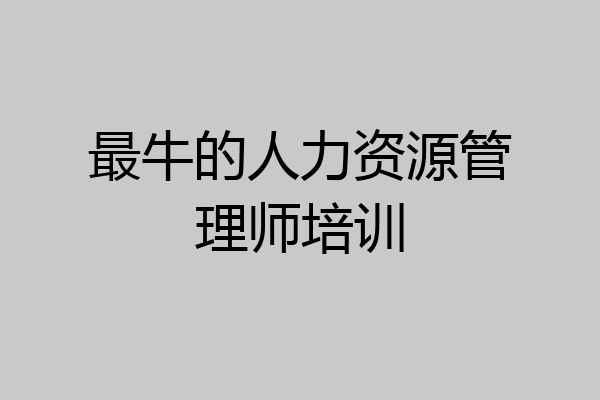 最牛的人力资源管理师培训