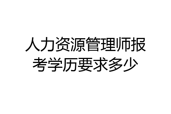 人力资源管理师报考学历要求多少