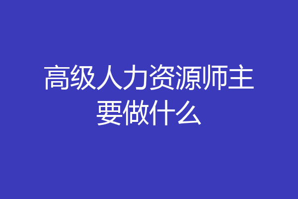 高级人力资源师主要做什么