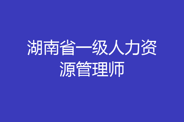 湖南省一级人力资源管理师
