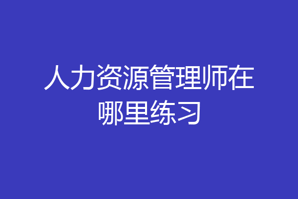 人力资源管理师在哪里练习