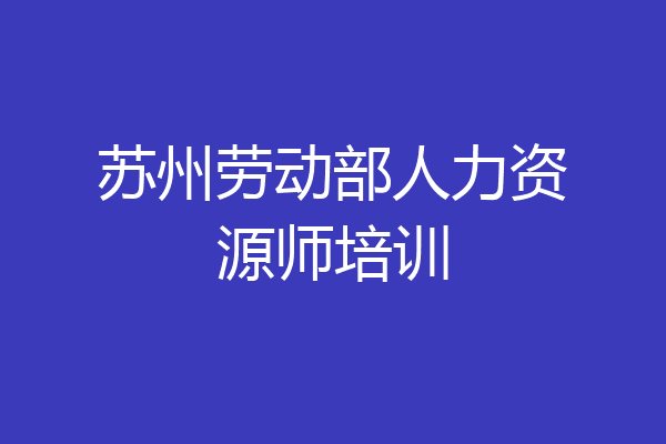 苏州劳动部人力资源师培训
