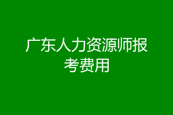 广东人力资源师报考费用