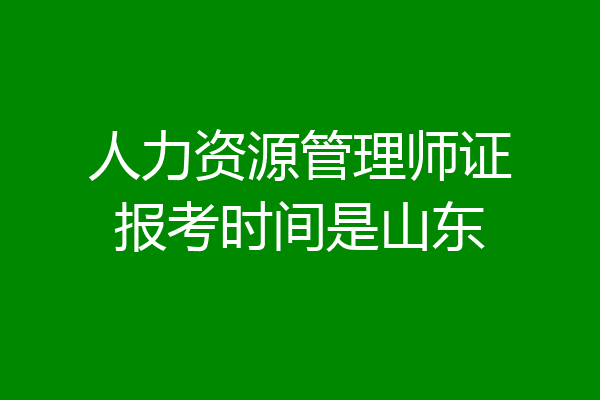 人力资源管理师证报考时间是山东