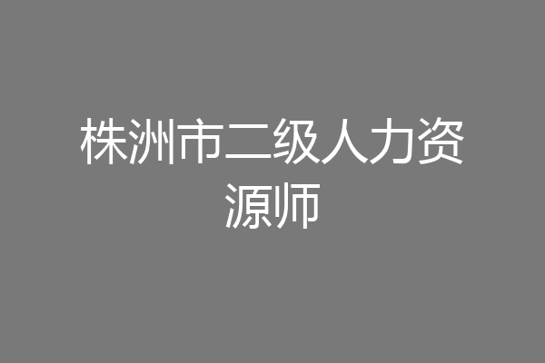 株洲市二级人力资源师