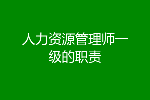 人力资源管理师一级的职责