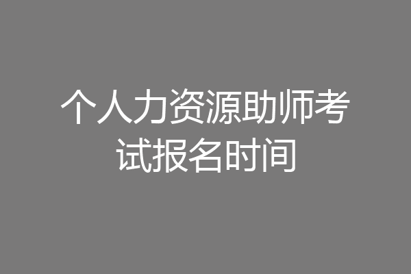 个人力资源助师考试报名时间
