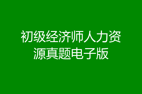 初级经济师人力资源真题电子版