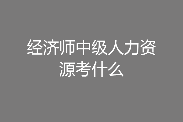 经济师中级人力资源考什么