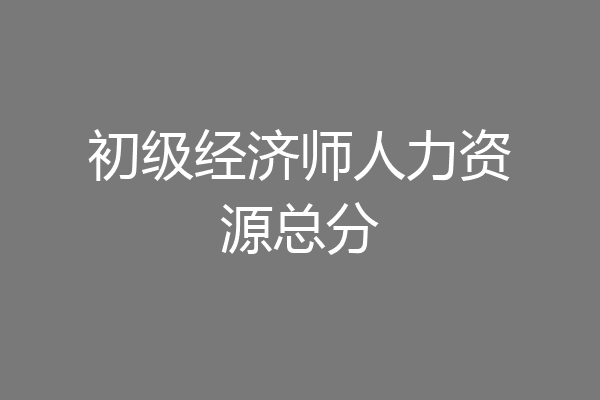 初级经济师人力资源总分