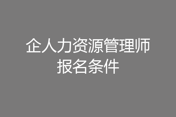 企人力资源管理师报名条件