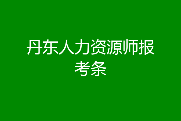 丹东人力资源师报考条
