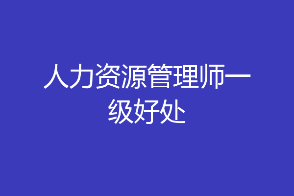 人力资源管理师一级好处