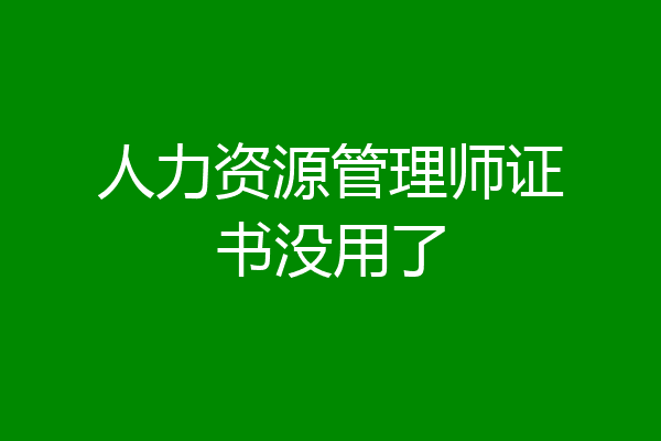人力资源管理师证书没用了