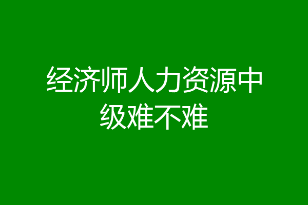 经济师人力资源中级难不难
