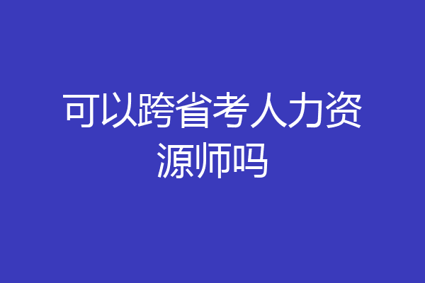 可以跨省考人力资源师吗