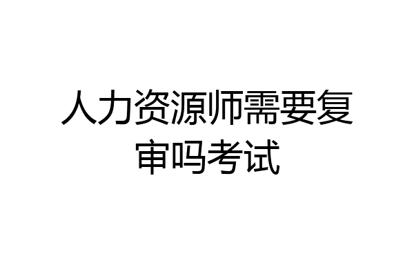 人力资源师需要复审吗考试