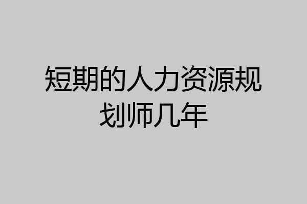 短期的人力资源规划师几年
