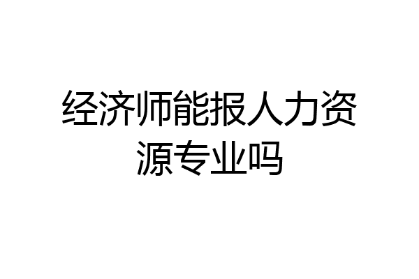 经济师能报人力资源专业吗