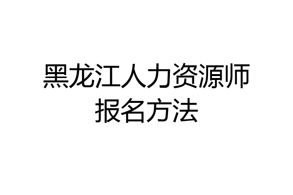 黑龙江人力资源师报名方法