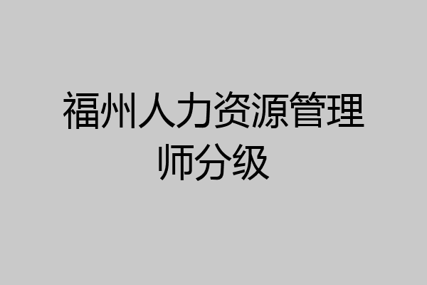 福州人力资源管理师分级
