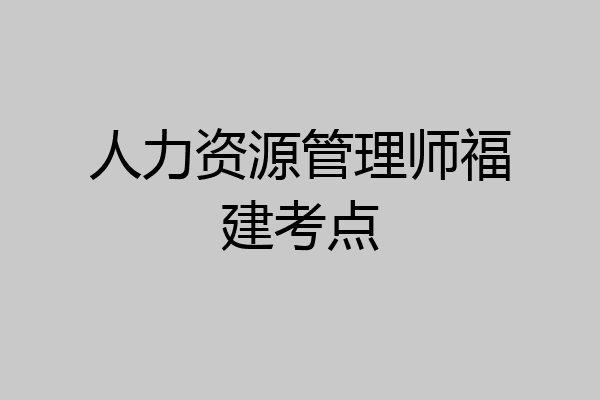 人力资源管理师福建考点