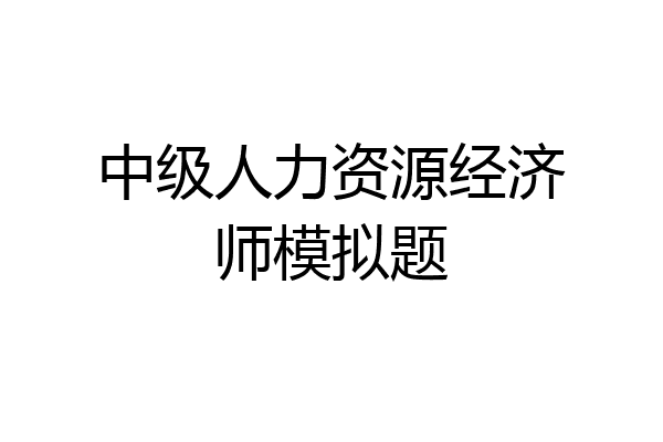 中级人力资源经济师模拟题