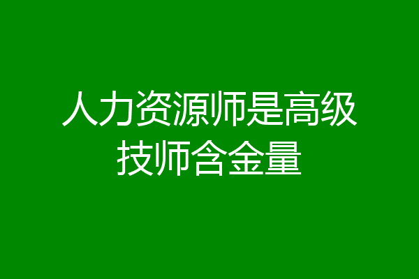 人力资源师是高级技师含金量