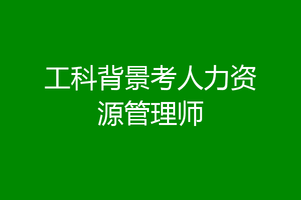 工科背景考人力资源管理师