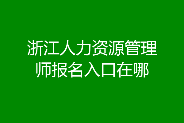 浙江人力资源管理师报名入口在哪