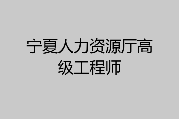 宁夏人力资源厅高级工程师