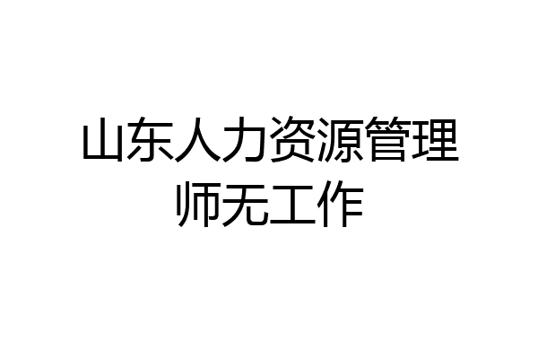 山东人力资源管理师无工作