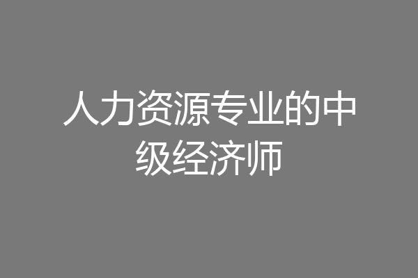 人力资源专业的中级经济师