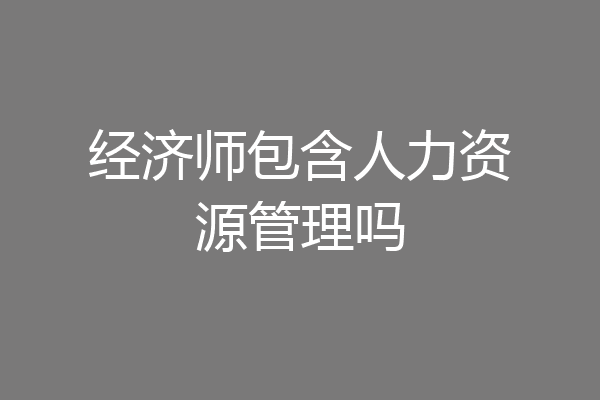 经济师包含人力资源管理吗