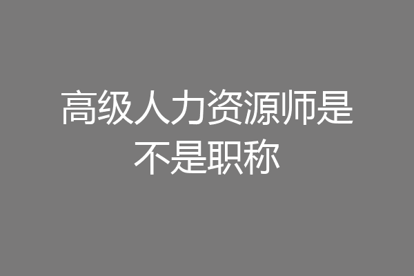 高级人力资源师是不是职称